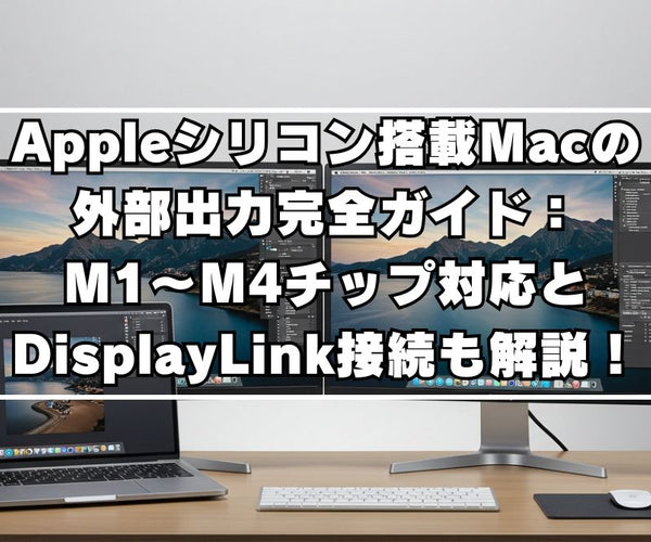 Appleシリコン搭載Macの外部出力完全ガイド：M1～M4チップ対応と 