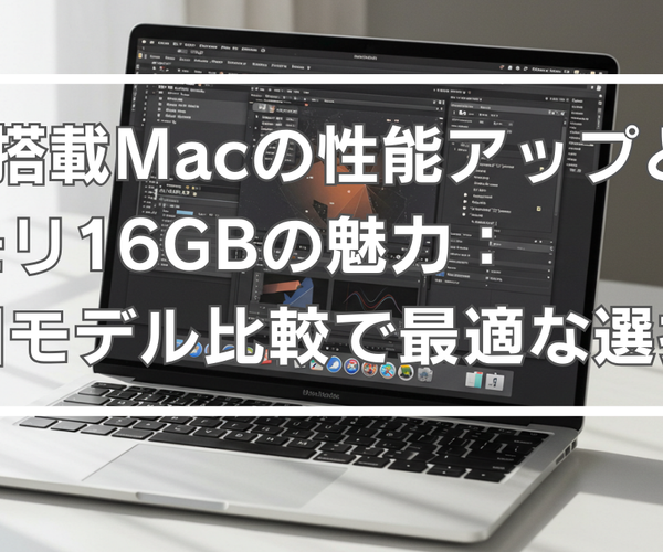 M4搭載Macの性能アップとメモリ16GBの魅力：新旧モデル比較で最適な