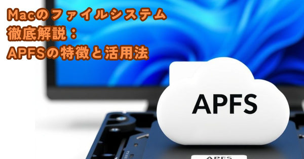Macのファイルシステム徹底解説:APFSの特徴と活用法