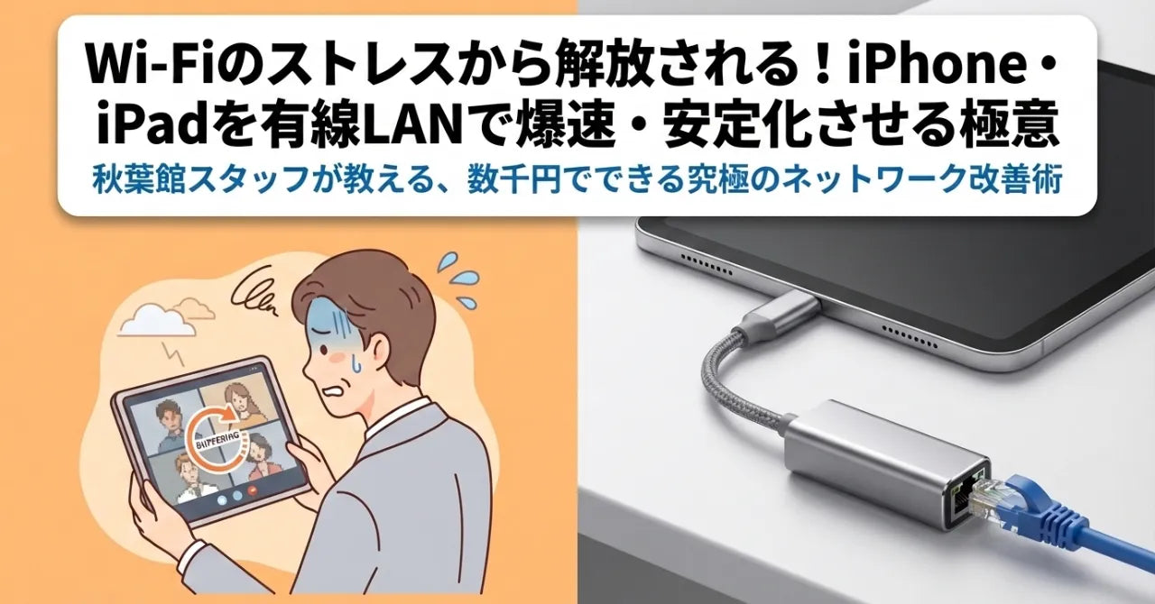 iPhone・iPadを「有線LAN」で爆速・安定化！秋葉館スタッフが教えるLANアダプタ活用の極意