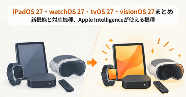 iPadOS 27・watchOS 27・tvOS 27・visionOS 27まとめ 新機能と対応機種、Apple Intelligenceが使える機種