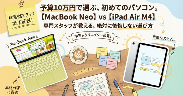 【2026年4月最新】予算10万円！初めてのパソコンは「MacBook Neo」と「iPad Air(M4)」どちらを買うべき？秋葉館スタッフが徹底比較