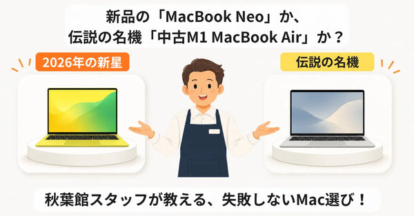 2026年の新星「MacBook Neo」か、伝説の名機「中古M1 MacBook Air」か？秋葉館スタッフが教える究極の選び方