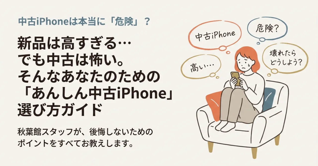 中古iPhoneは危険？安心して選ぶためのチェックポイント【秋葉館スタッフ解説】