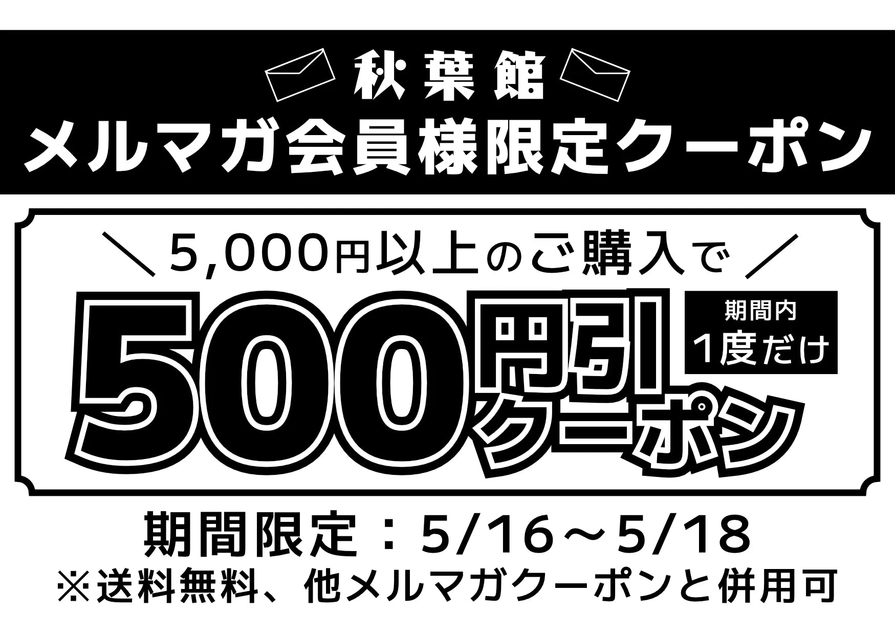 【週末限定】メルマガ会員限定！5000円以上お買い上げで500円引きクーポンキャンペーン！(2025/5/16 ～ 5/18)