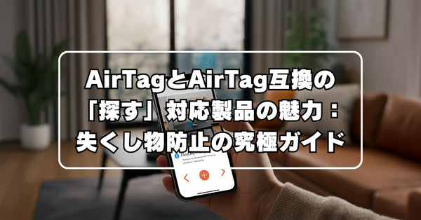 AirTagとAirTag互換の「探す」対応製品の魅力：失くし物防止の究極ガイド