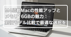 M4搭載Macの性能アップとメモリ16GBの魅力：新旧モデル比較で最適な選択を