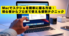 Macでスクショを簡単に撮る方法：初心者からプロまで使える便利テクニック