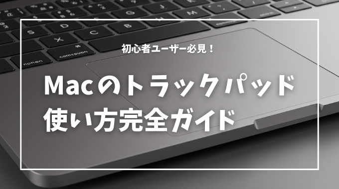 初心者ユーザー必見！Macのトラックパッド使い方完全ガイド
