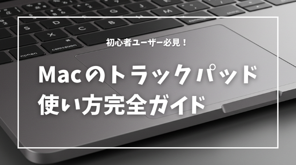初心者ユーザー必見！Macのトラックパッド使い方完全ガイド